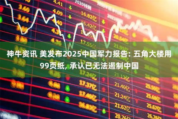 神牛资讯 美发布2025中国军力报告: 五角大楼用99页纸, 承认已无法遏制中国