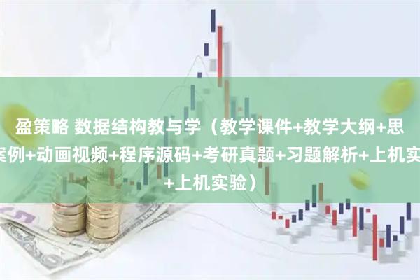 盈策略 数据结构教与学（教学课件+教学大纲+思政案例+动画视频+程序源码+考研真题+习题解析+上机实验）