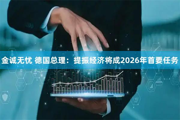 金诚无忧 德国总理：提振经济将成2026年首要任务